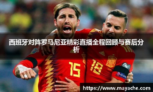 西班牙对阵罗马尼亚精彩直播全程回顾与赛后分析