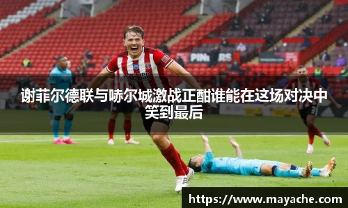 谢菲尔德联与哧尔城激战正酣谁能在这场对决中笑到最后